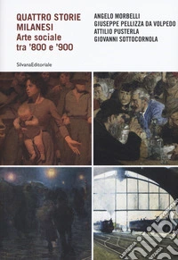 Quattro storie milanesi. Arte sociale tra '800 e '900. Ediz. illustrata
