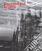 Raccontare Milano. Arte, architettura, media e mercato. Ediz. a colori libro