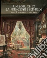 Un soir chez la Princesse Mathilde. Une Bonaparte et les arts