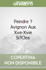 Peindre ? Avignon Aux Xve-Xvie Si?Cles libro