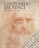 Leonardo da Vinci. Disegnare il futuro. Catalogo della mostra (Torino, 15 aprile-14 luglio 2019). Ediz. a colori libro