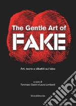 The gentle art of fake. Arti, teorie e dibattiti sul falso. Ediz. illustrata