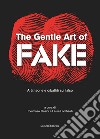 The gentle art of fake. Arti, teorie e dibattiti sul falso. Ediz. illustrata libro