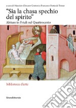 «Sia la chasa spechio del spirito» Abitare in Friuli nel Quattrocento. Ediz. illustrata