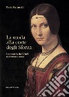 La moda alla corte degli Sforza. Leonardo da Vinci tra creatività e tecnica. Ediz. illustrata libro