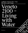 Veneto 2100. Living with water. Latitude platform for urban research and design. Ediz. illustrata libro