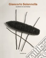 Giancarlo Sciannella. Scultore di archetipi. Catalogo della mostra (Roma, 16 novembre 2019-16 febbraio 2020). Ediz. illustrata libro