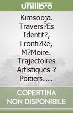 Kimsooja. Travers?Es Identit?, Fronti?Re, M?Moire. Trajectoires Artistiques ? Poitiers. Kimsooja. Identity, Border, Memory. Artistic Paths In Poitiers libro