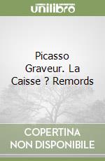 Picasso Graveur. La Caisse ? Remords libro