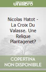 Nicolas Hatot - La Croix Du Valasse. Une Relique Plantagenet? libro