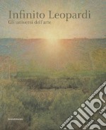 Infinito Leopardi. Gli universi dell'arte. Catalogo della mostra (Recanati, 29 giugno-3 novembre 2019). Ediz. a colori libro