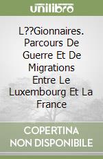 L??Gionnaires. Parcours De Guerre Et De Migrations Entre Le Luxembourg Et La France libro