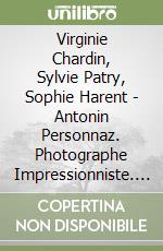 Virginie Chardin, Sylvie Patry, Sophie Harent - Antonin Personnaz. Photographe Impressionniste. La Vie En Couleurs libro