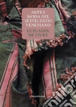 Arte e moda del Settecento veneziano. Le plaisir de vivre. Ediz. illustrata libro