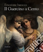 Il Guercino a Cento. Emozione barocca. Catalogo della mostra (Cento, 9 novembre 2019-15 febbraio 2020). Ediz. illustrata libro