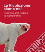 La Rivoluzione siamo noi. Collezionismo italiano contemporaneo. Catalogo della mostra (Piacenza, 1 febbraio-24 maggio 2020). Ediz. a colori libro