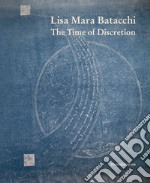 Lisa Mara Batacchi. The time of discretion. Ediz. illustrata libro