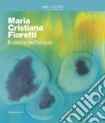 Maria Cristina Fioretti. Il colore acqua. Catalogo della mostra (Milano, febbraio-marzo 2020). Ediz. italiana e inglese libro