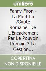 Fanny Firon - La Mort En ?Gypte Romaine. De L'Encadrement Par Le Pouvoir Romain ? La Gestion Personnelle (De 30 Av. J.-C. Au D?But Du Ive S. Ap. J.-C) libro