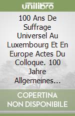 100 Ans De Suffrage Universel Au Luxembourg Et En Europe Actes Du Colloque. 100 Jahre Allgemeines Wahlrecht In Luxemburg Und In Europa libro
