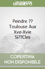 Peindre ?? Toulouse Aux Xve-Xvie Si??Cles libro