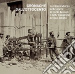 Cronache dall'Ottocento. La vita moderna nelle opere di Carlo Bossoli e nelle fotografie del suo tempo. Ediz. illustrata libro