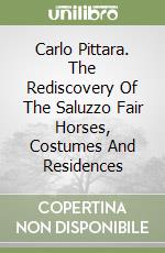 Carlo Pittara. The Rediscovery Of The Saluzzo Fair Horses, Costumes And Residences libro