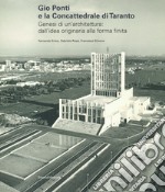 Gio Ponti e la Concattedrale di Taranto. Genesi di un'architettura: dall'idea originaria alla forma finita. Ediz. illustrata