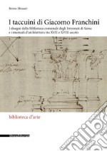 I taccuini di Giacomo Franchini. I disegni della Biblioteca comunale degli Intronati di Siena e i manuali d'architettura tra XVII e XVIII secolo. Ediz. illustrata