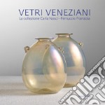 Vetri veneziani. La collezione Carla Nasci-Ferruccio Franzoia. Ediz. illustrata