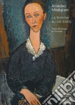 Amedeo Modigliani. La femme au col blanc. Opere dal Museé de Grenoble. Ediz. illustrata libro