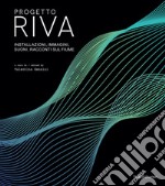 Progetto Riva. Installazioni, immagini, suoni, racconti sul fiume. Ediz. italiana e inglese libro