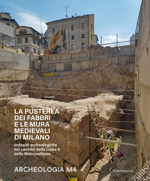 La Pusterla dei Fabbri e le mura medievali di Milano. Indagini archeologiche nei cantieri della Linea 4 della Metropolitana