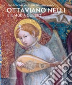 Ottaviano Nelli e il '400 a Gubbio. Oro e colore nel cuore dell'Appennino. Ediz. illustrata libro