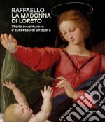 Raffaello. La Madonna di Loreto. Storia avventurosa e successo di un'opera. Catalogo della mostra (Loreto, 15 luglio-31 ottobre 2021). Ediz. illustrata libro