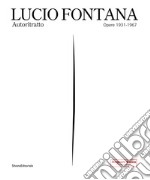 Lucio Fontana. Autoritratto. Opere 1931-1967. Ediz. illustrata libro