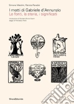 I motti di Gabriele D'Annunzio. Le fonti, la storia, i significati. Ediz. illustrata libro