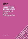 Interviste impossibili. I maestri della fotografia. Ediz. illustrata libro