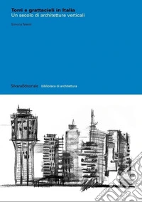 Torri e grattacieli in Italia. Un secolo di architetture. Ediz. illustrata libro