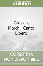 Graziella Marchi. Canto Libero libro