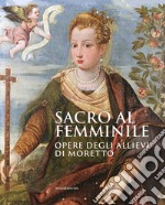 Sacro al femminile. Opere degli allievi di Moretto. Ediz. illustrata libro