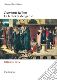 Giovanni Bellini. La lentezza del genio. Ediz. illustrata libro