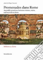 Promenades dans Rome. Assembly practices between visions, ruins, and reconstructions. Ediz. illustrata libro