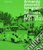 Armando Amoretti fotografo. Barricate a Parma 1922-2022. Ediz. illustrata libro