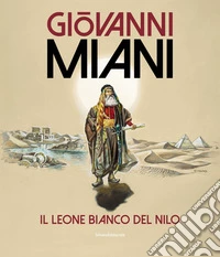 Giovanni Miani. Il leone bianco del Nilo. Ediz. illustrata