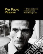 Pier Paolo Pasolini. Non mi lascio commuovere dalle fotografie. Ediz. illustrata libro