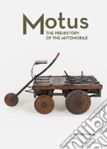 Motus. The prehistory of the automobile. Ediz. illustrata libro