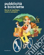 Pubblicità e biciclette. Storie di manifesti, ruote e campioni. Ediz. illustrata libro