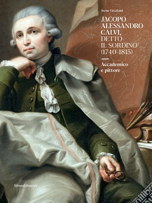 Jacopo Alessandro Calvi, detto il Sordino (1740-1815). Accademico e pittore. Ediz. a colori