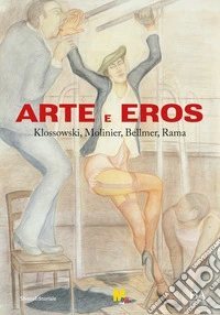 Arte e eros. Klossowski, Molinier, Bellmer, Rama. Ediz. a colori